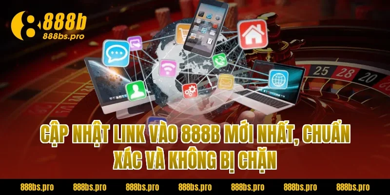 Cập nhật link vào 888B mới nhất, chuẩn xác và không bị chặn